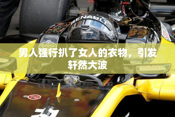 男人强行扒了女人的衣物，引发轩然大波