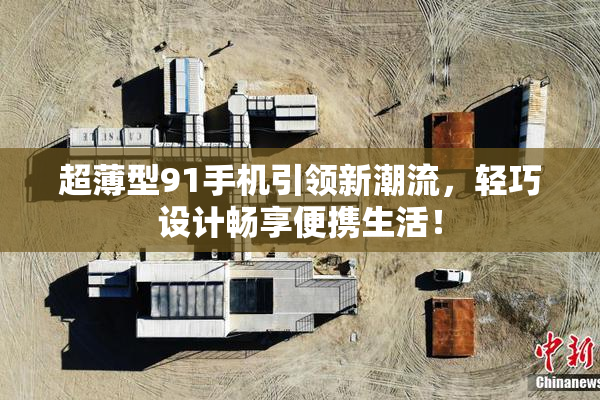 超薄型91手机引领新潮流，轻巧设计畅享便携生活！