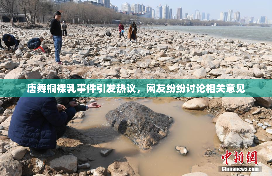 唐舞桐裸乳事件引发热议，网友纷纷讨论相关意见