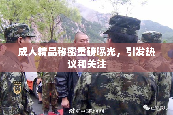 成人精品秘密重磅曝光，引发热议和关注