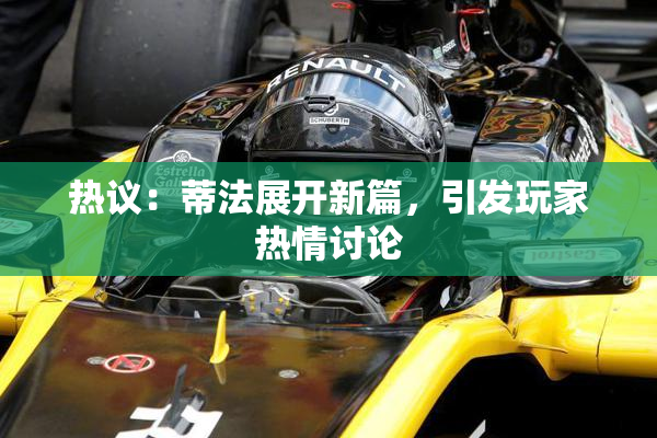 热议：蒂法展开新篇，引发玩家热情讨论