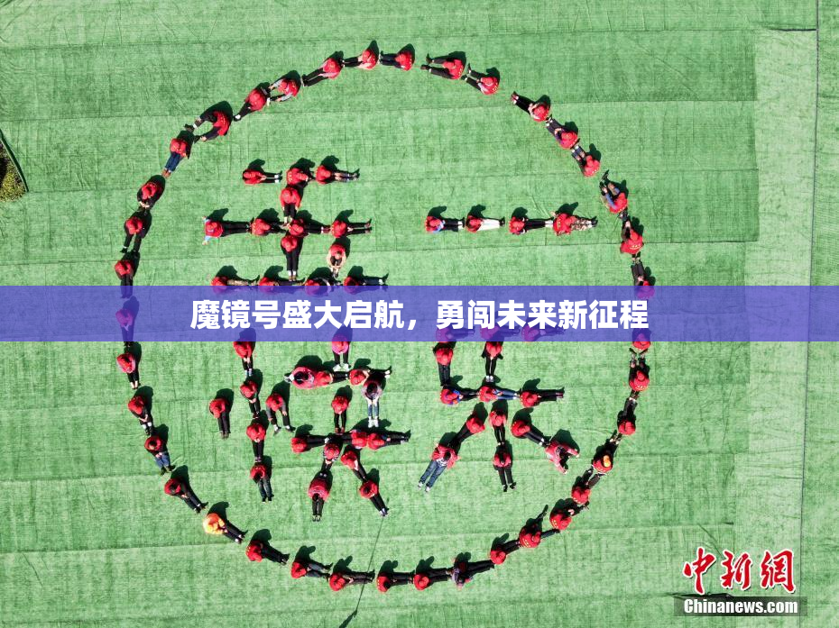 魔镜号盛大启航，勇闯未来新征程