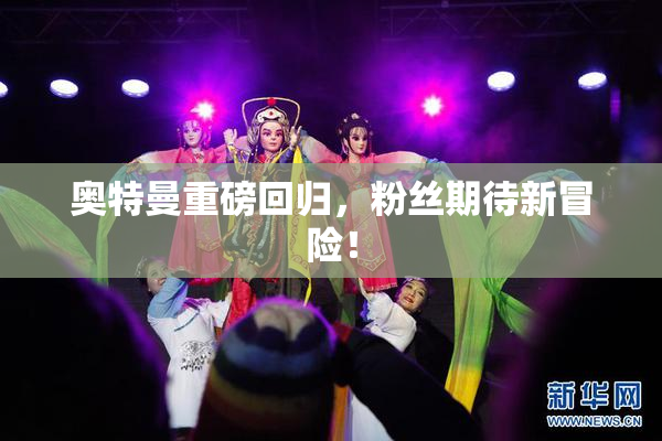 奥特曼重磅回归，粉丝期待新冒险！