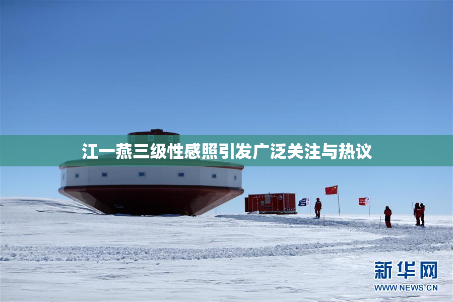江一燕三级性感照引发广泛关注与热议