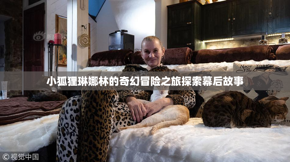 小狐狸琳娜林的奇幻冒险之旅探索幕后故事