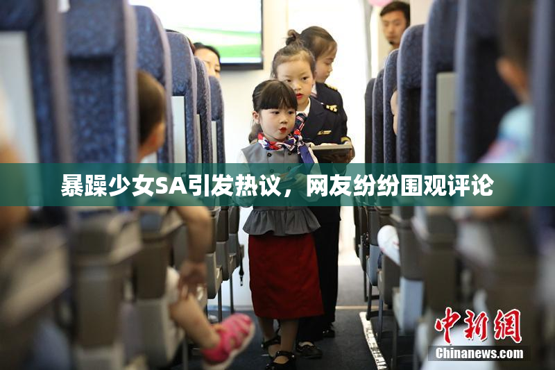 暴躁少女SA引发热议，网友纷纷围观评论