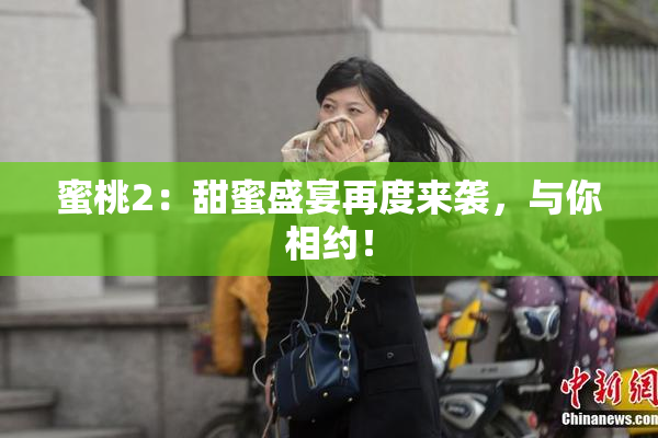蜜桃2：甜蜜盛宴再度来袭，与你相约！