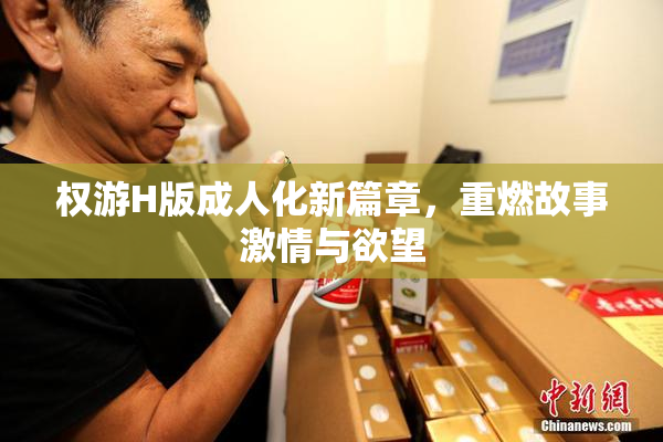 权游H版成人化新篇章，重燃故事激情与欲望