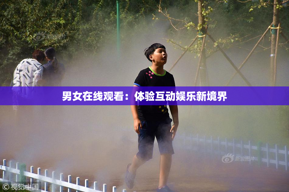 男女在线观看：体验互动娱乐新境界