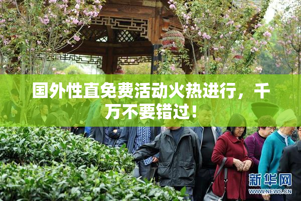 国外性直免费活动火热进行，千万不要错过！