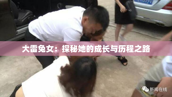 大雷兔女：探秘她的成长与历程之路