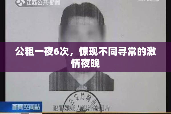 公粗一夜6次，惊现不同寻常的激情夜晚