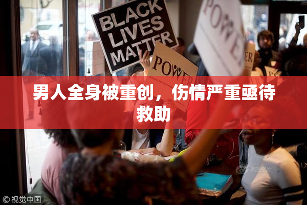 男人全身被重创，伤情严重亟待救助