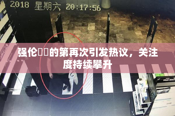 强伦妺妺的第再次引发热议，关注度持续攀升