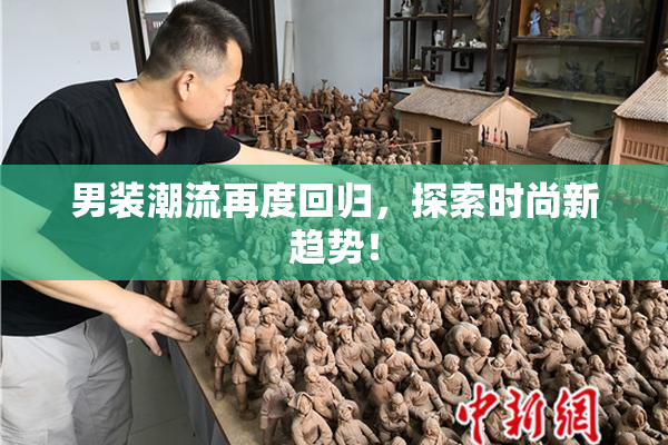 男装潮流再度回归，探索时尚新趋势！