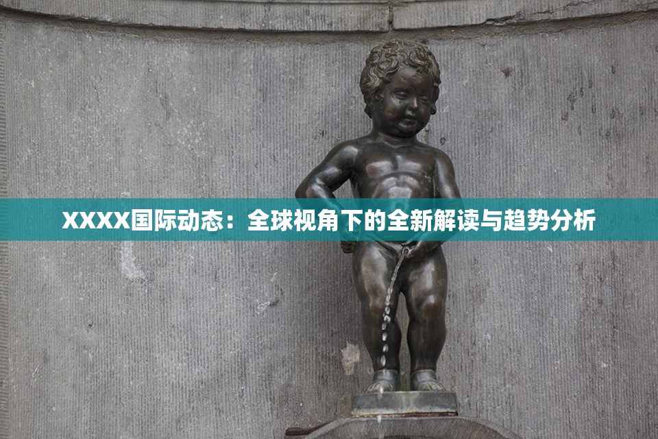 XXXX国际动态：全球视角下的全新解读与趋势分析