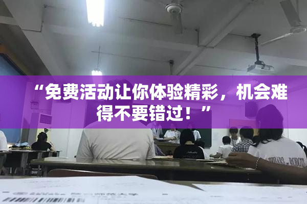 “免费活动让你体验精彩，机会难得不要错过！”