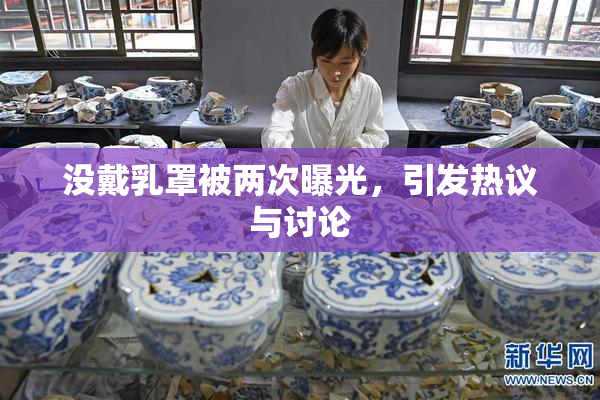 没戴乳罩被两次曝光，引发热议与讨论