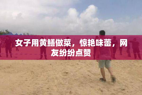 女子用黄鳝做菜，惊艳味蕾，网友纷纷点赞