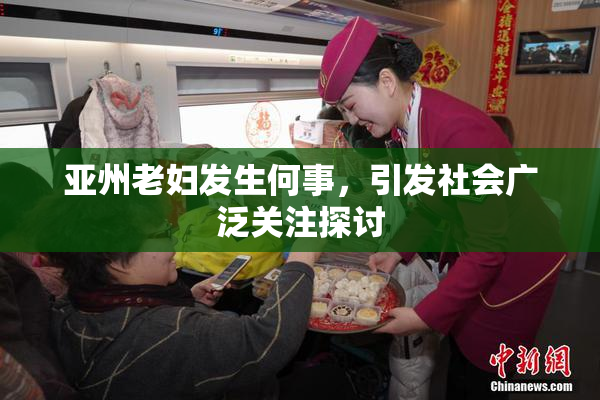 亚州老妇发生何事，引发社会广泛关注探讨