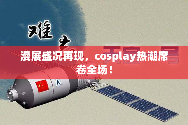 漫展盛况再现，cosplay热潮席卷全场！
