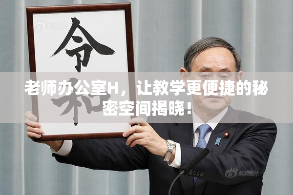 老师办公室H，让教学更便捷的秘密空间揭晓！