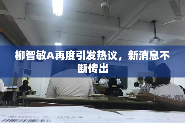 柳智敏A再度引发热议，新消息不断传出