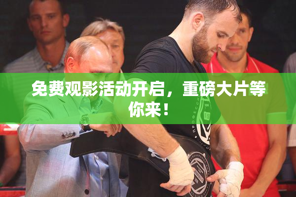 免费观影活动开启，重磅大片等你来！