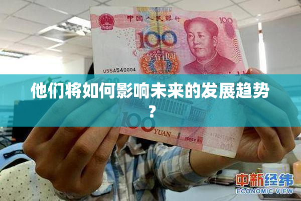 他们将如何影响未来的发展趋势？
