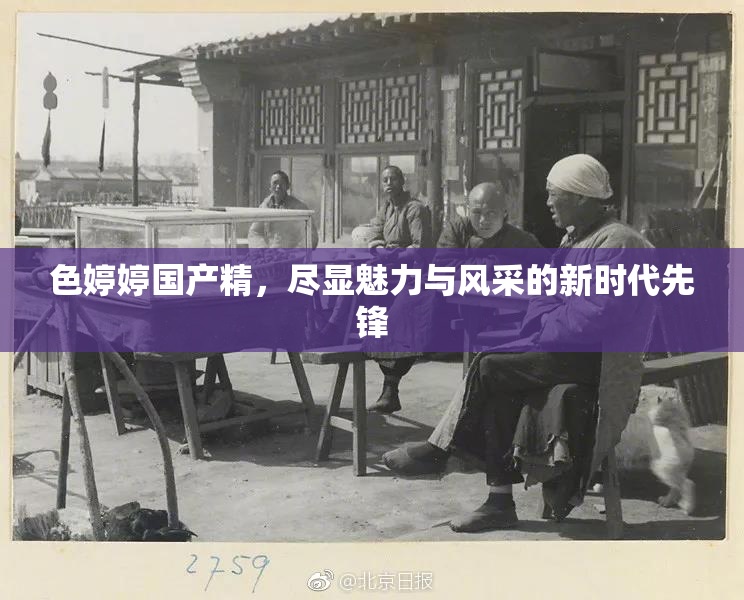 色婷婷国产精，尽显魅力与风采的新时代先锋