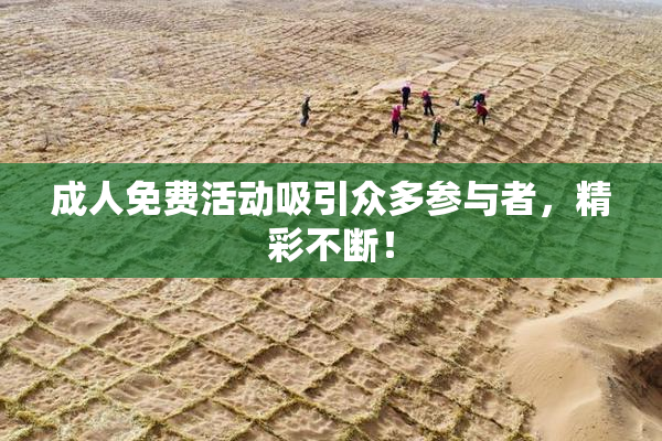 成人免费活动吸引众多参与者，精彩不断！