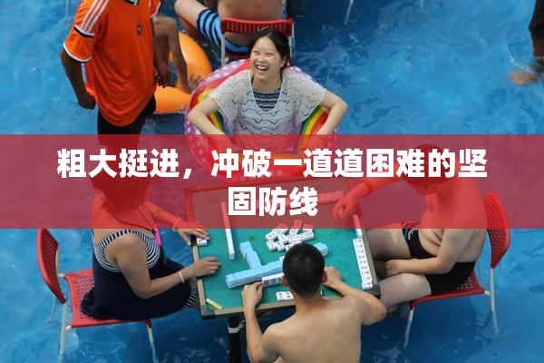 粗大挺进，冲破一道道困难的坚固防线