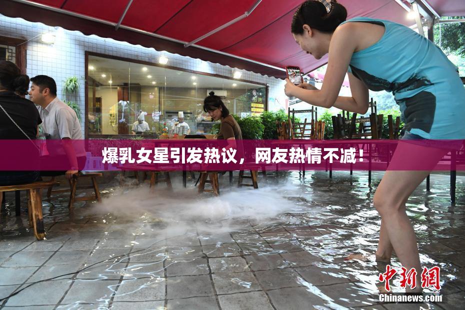 爆乳女星引发热议，网友热情不减！