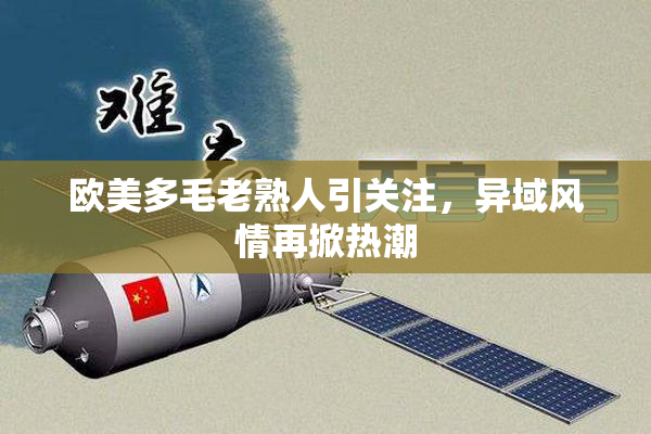欧美多毛老熟人引关注，异域风情再掀热潮