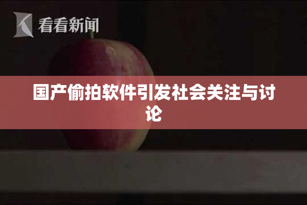 国产偷拍软件引发社会关注与讨论