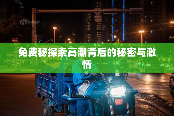 免费秘探索高潮背后的秘密与激情