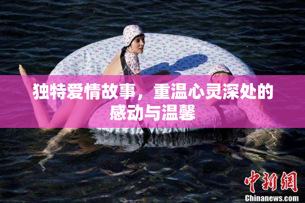 独特爱情故事，重温心灵深处的感动与温馨
