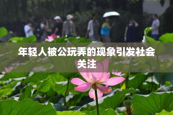 年轻人被公玩弄的现象引发社会关注