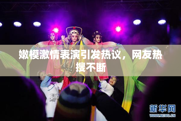 嫩模激情表演引发热议，网友热搜不断