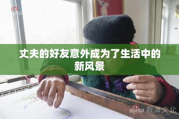 丈夫的好友意外成为了生活中的新风景