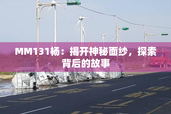 MM131杨：揭开神秘面纱，探索背后的故事