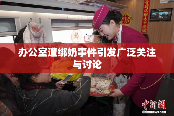 办公室遭绑奶事件引发广泛关注与讨论