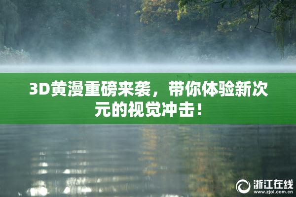 3D黄漫重磅来袭，带你体验新次元的视觉冲击！