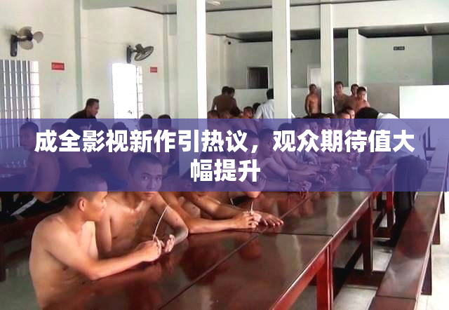 成全影视新作引热议，观众期待值大幅提升