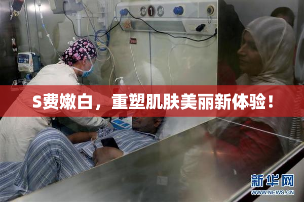 S费嫩白，重塑肌肤美丽新体验！