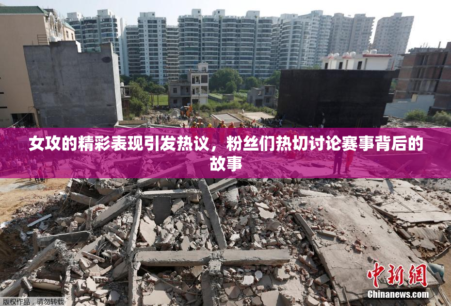 女攻的精彩表现引发热议，粉丝们热切讨论赛事背后的故事