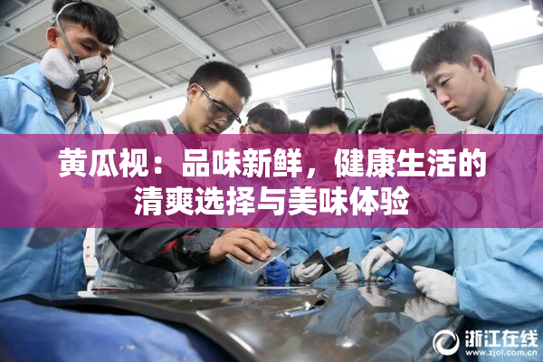 黄瓜视：品味新鲜，健康生活的清爽选择与美味体验