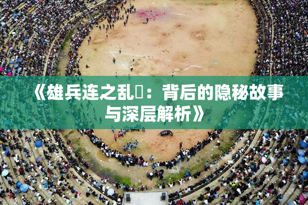 《雄兵连之乱婬：背后的隐秘故事与深层解析》
