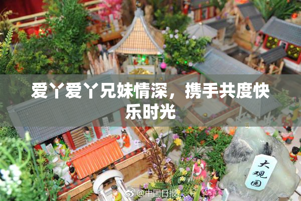 爱丫爱丫兄妹情深，携手共度快乐时光