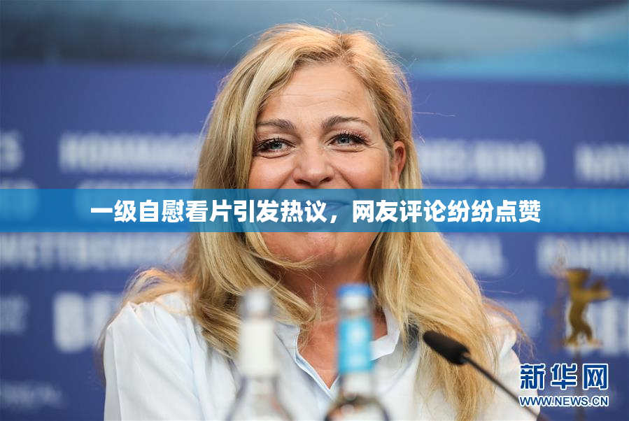 一级自慰看片引发热议，网友评论纷纷点赞